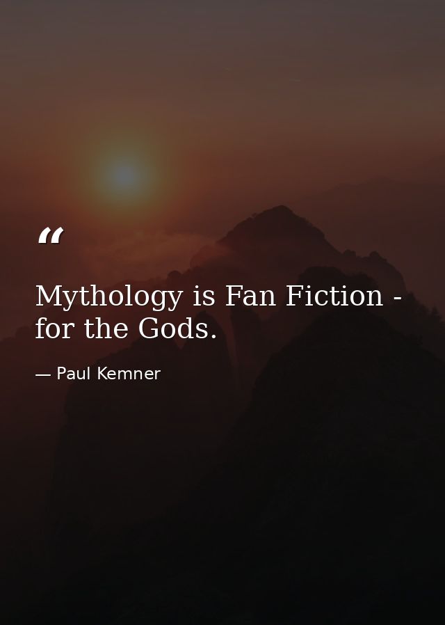 Mythology is Fan Fiction - for the Gods. — Paul Kemner