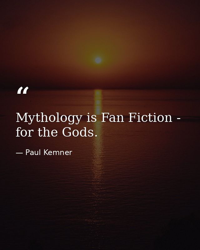 Mythology is Fan Fiction - for the Gods. — Paul Kemner