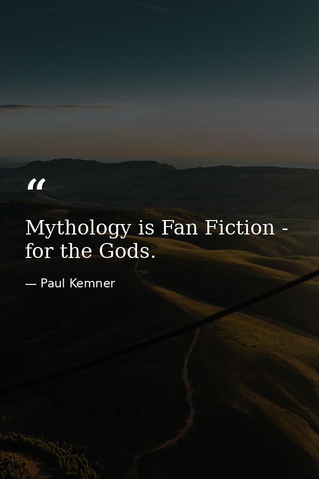 Mythology is Fan Fiction - for the Gods. — Paul Kemner