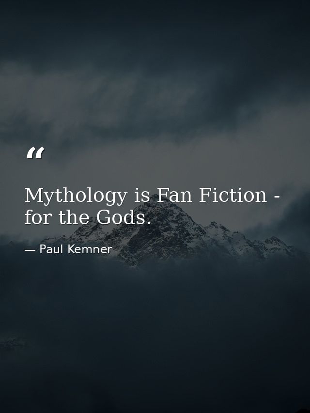 Mythology is Fan Fiction - for the Gods. — Paul Kemner