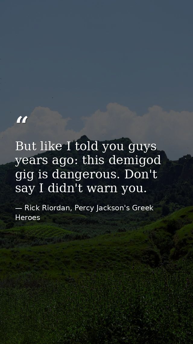 But like I told you guys years ago: this demigod gig is dangerous. Don't say I didn't warn you. — Rick Riordan, Percy Jackson's Greek Heroes