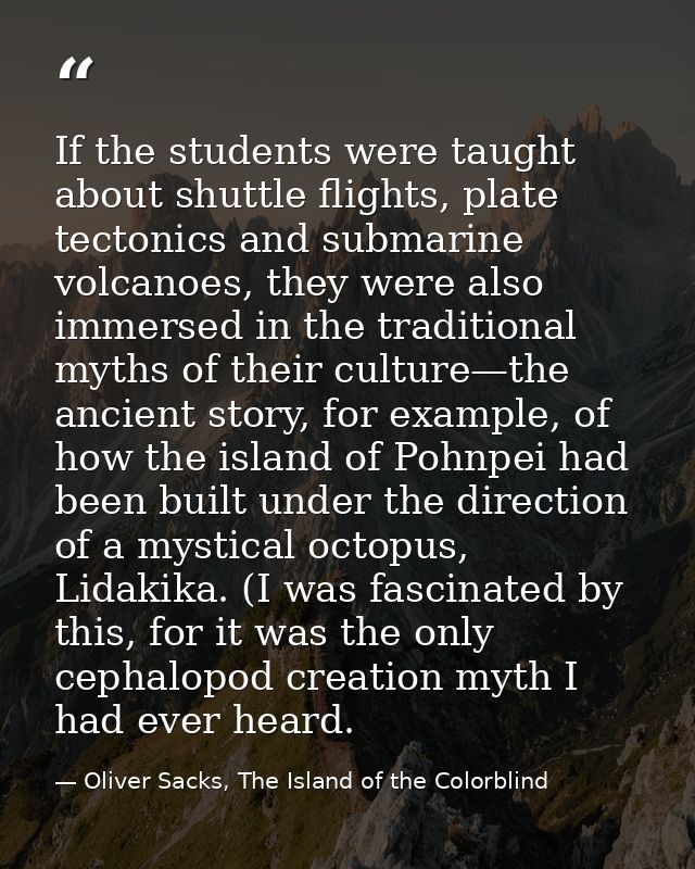 If the students were taught about shuttle flights, plate tectonics and submarine volcanoes, they were also immersed in t — Oliver Sacks, The Island of the Colorblind