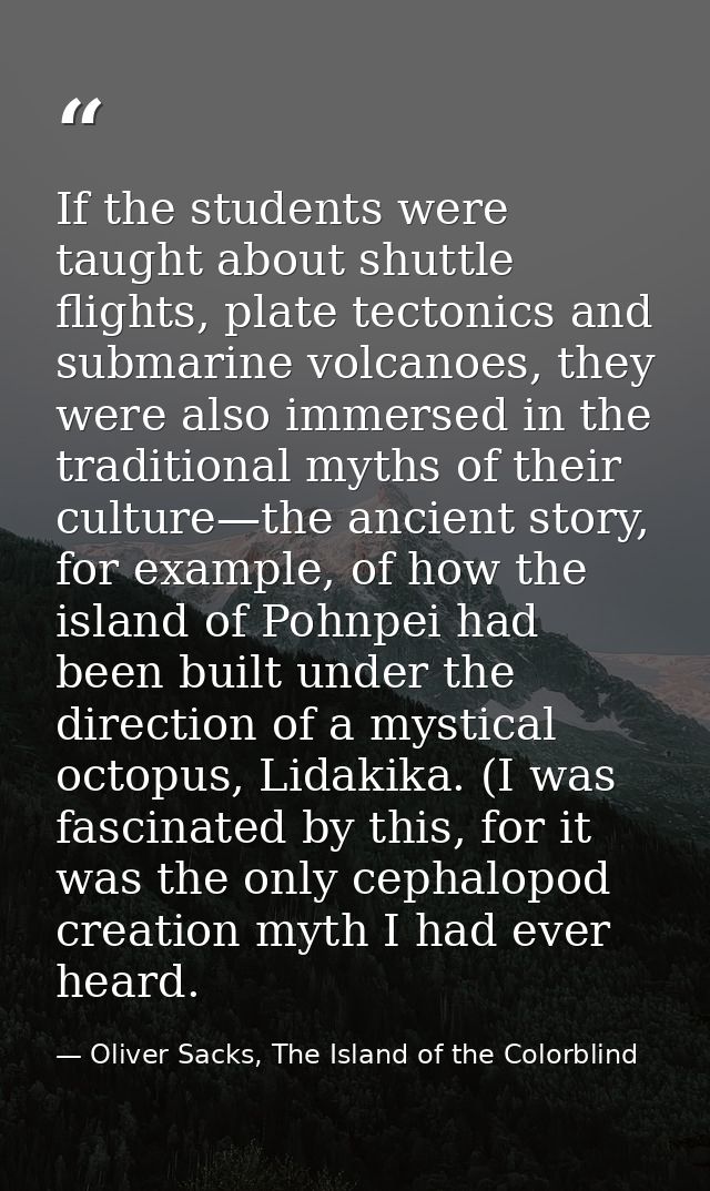 If the students were taught about shuttle flights, plate tectonics and submarine volcanoes, they were also immersed in t — Oliver Sacks, The Island of the Colorblind