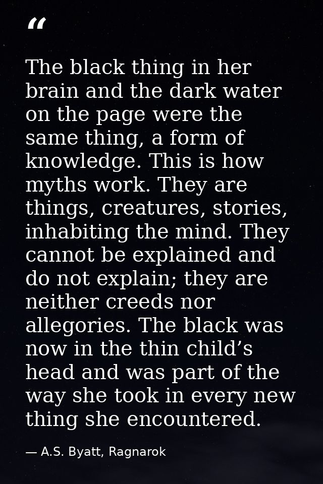 The black thing in her brain and the dark water on the page were the same thing, a form of knowledge. This is how myths  — A.S. Byatt, Ragnarok