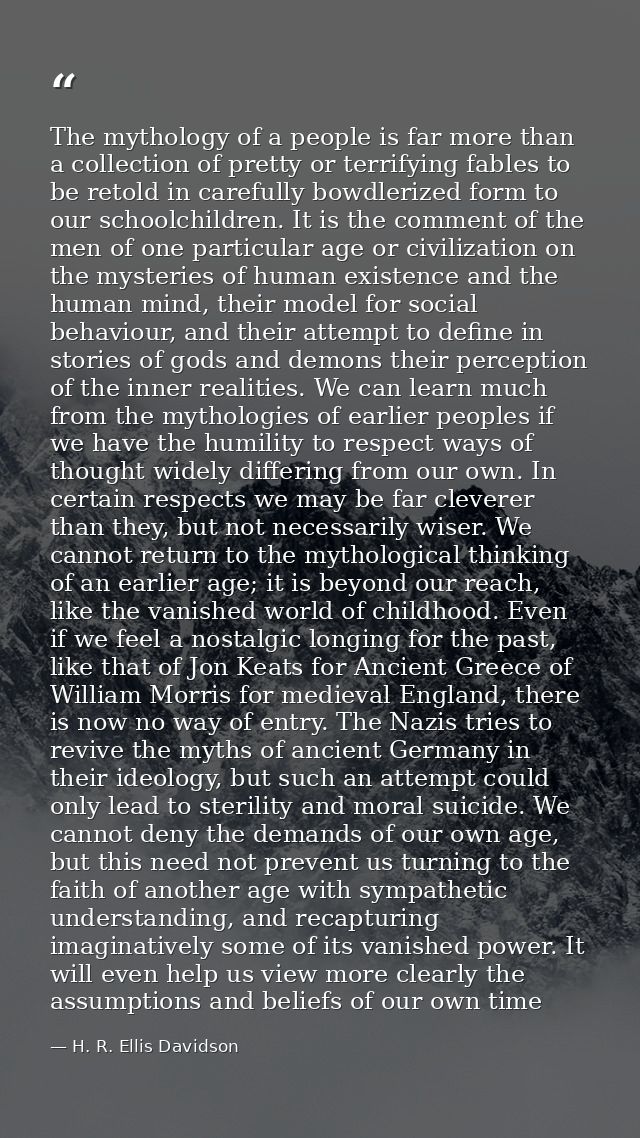 The mythology of a people is far more than a collection of pretty or terrifying fables to be retold in carefully bowdler — H. R. Ellis Davidson