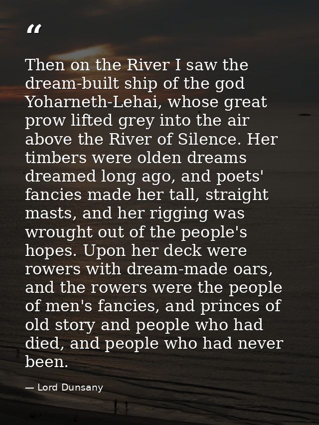 Then on the River I saw the dream-built ship of the god Yoharneth-Lehai, whose great prow lifted grey into the air above — Lord Dunsany