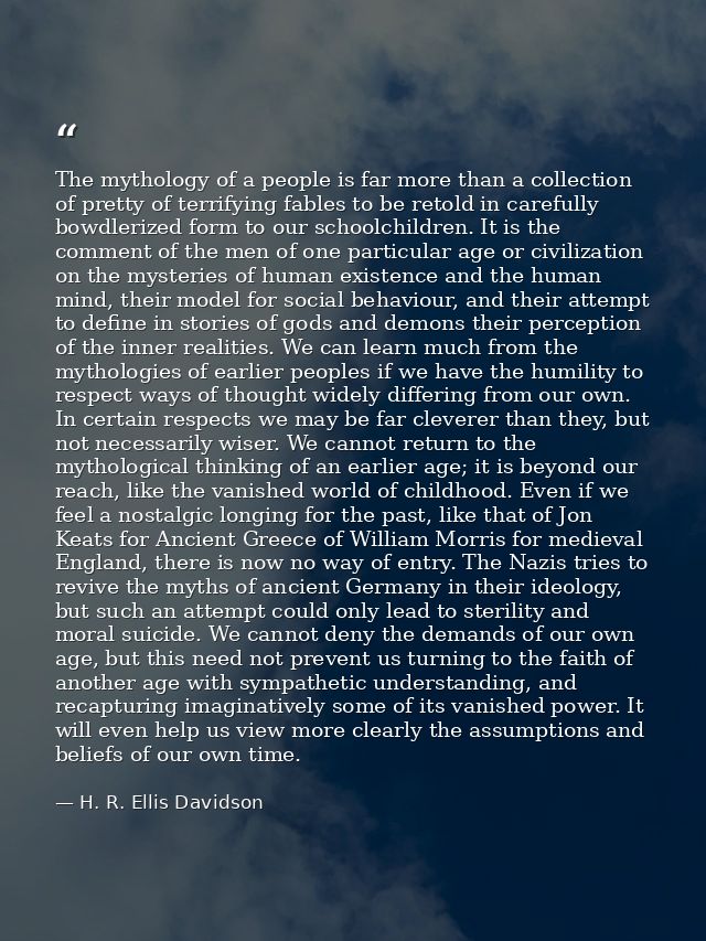 The mythology of a people is far more than a collection of pretty of terrifying fables to be retold in carefully bowdler — H. R. Ellis Davidson