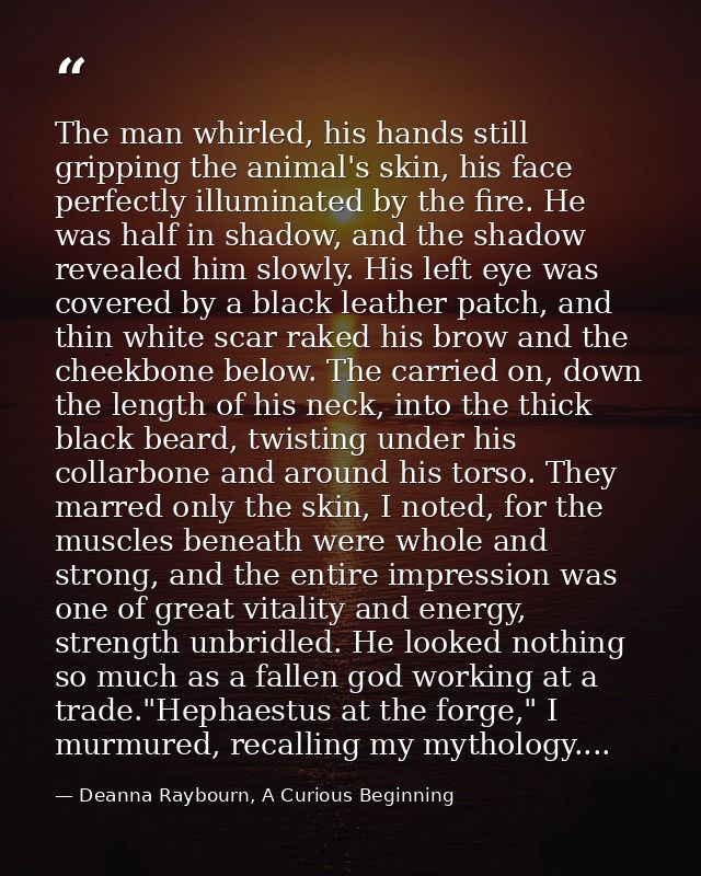 The man whirled, his hands still gripping the animal's skin, his face perfectly illuminated by the fire. He was half in  — Deanna Raybourn, A Curious Beginning