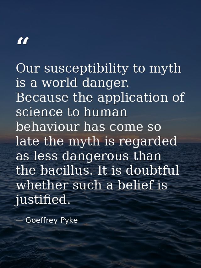 Our susceptibility to myth is a world danger. Because the application of science to human behaviour has come so late the — Goeffrey Pyke