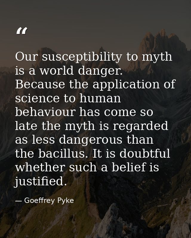 Our susceptibility to myth is a world danger. Because the application of science to human behaviour has come so late the — Goeffrey Pyke