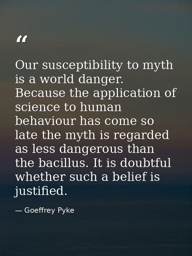 Our susceptibility to myth is a world danger. Because the application of science to human behaviour has come so late the — Goeffrey Pyke
