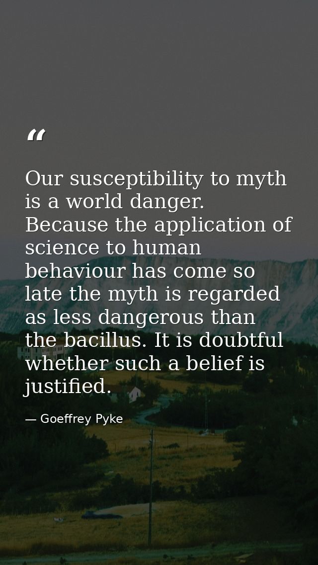 Our susceptibility to myth is a world danger. Because the application of science to human behaviour has come so late the — Goeffrey Pyke