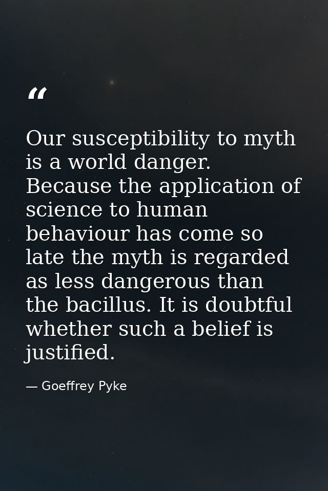 Our susceptibility to myth is a world danger. Because the application of science to human behaviour has come so late the — Goeffrey Pyke