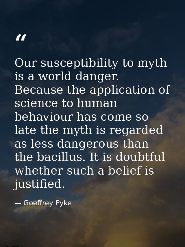 Our susceptibility to myth is a world danger. Because the application of science to human behaviour has come so late the — Goeffrey Pyke