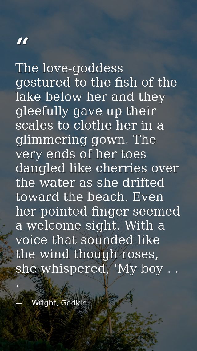 The love-goddess gestured to the fish of the lake below her and they gleefully gave up their scales to clothe her in a g — I. Wright, Godkin