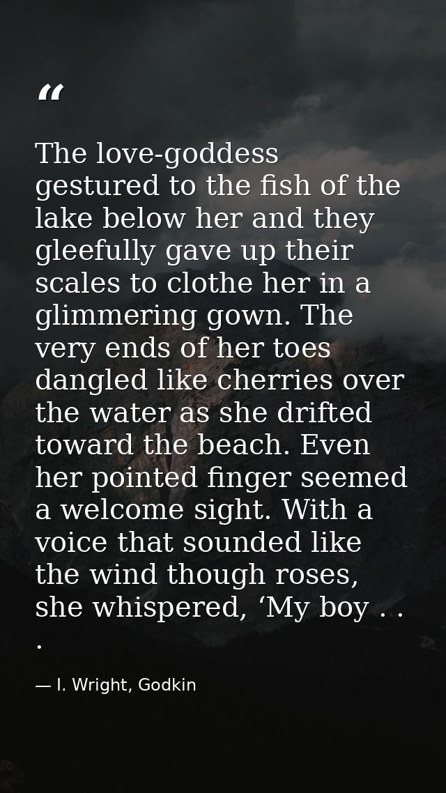 The love-goddess gestured to the fish of the lake below her and they gleefully gave up their scales to clothe her in a g — I. Wright, Godkin