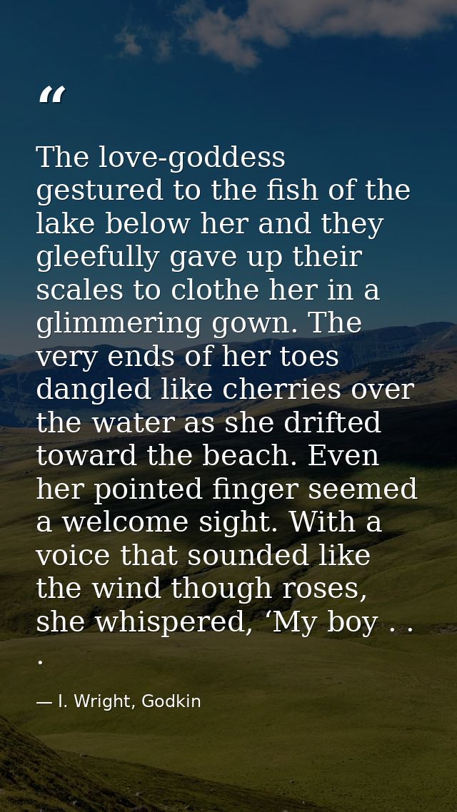 The love-goddess gestured to the fish of the lake below her and they gleefully gave up their scales to clothe her in a g — I. Wright, Godkin