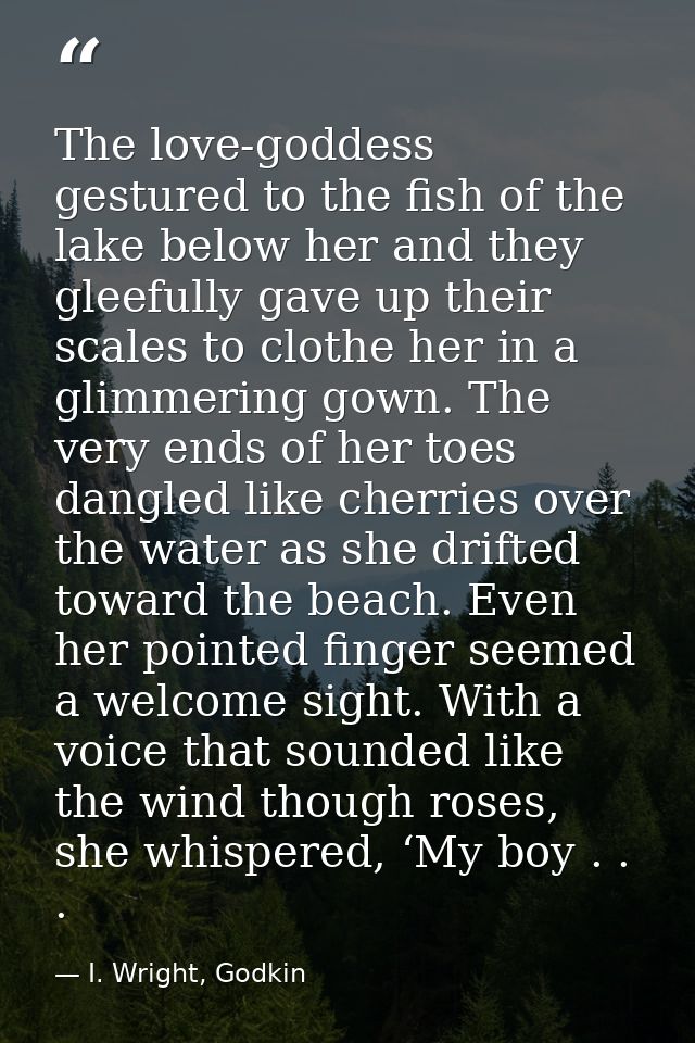 The love-goddess gestured to the fish of the lake below her and they gleefully gave up their scales to clothe her in a g — I. Wright, Godkin