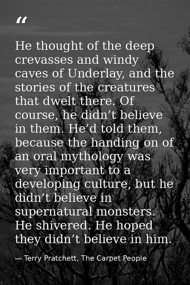 He thought of the deep crevasses and windy caves of Underlay, and the stories of the creatures that dwelt there. Of cour — Terry Pratchett, The Carpet People