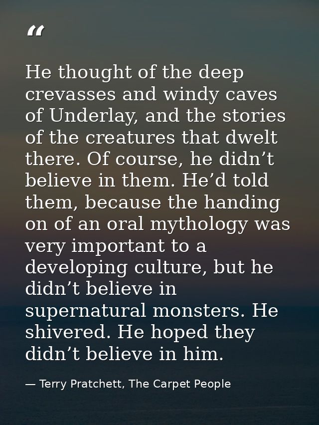 He thought of the deep crevasses and windy caves of Underlay, and the stories of the creatures that dwelt there. Of cour — Terry Pratchett, The Carpet People