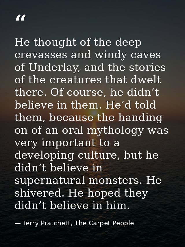 He thought of the deep crevasses and windy caves of Underlay, and the stories of the creatures that dwelt there. Of cour — Terry Pratchett, The Carpet People