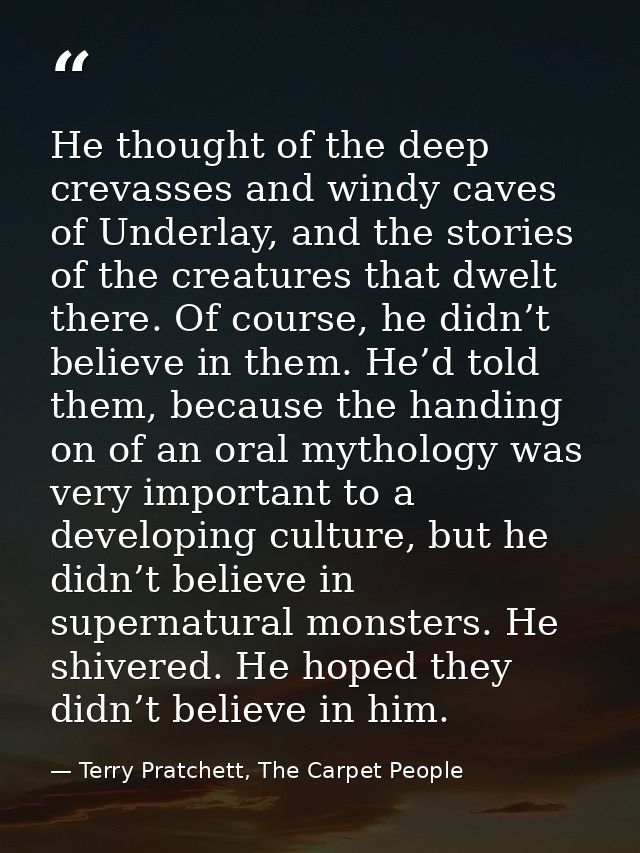He thought of the deep crevasses and windy caves of Underlay, and the stories of the creatures that dwelt there. Of cour — Terry Pratchett, The Carpet People
