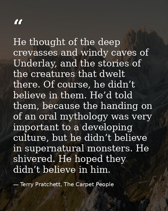 He thought of the deep crevasses and windy caves of Underlay, and the stories of the creatures that dwelt there. Of cour — Terry Pratchett, The Carpet People