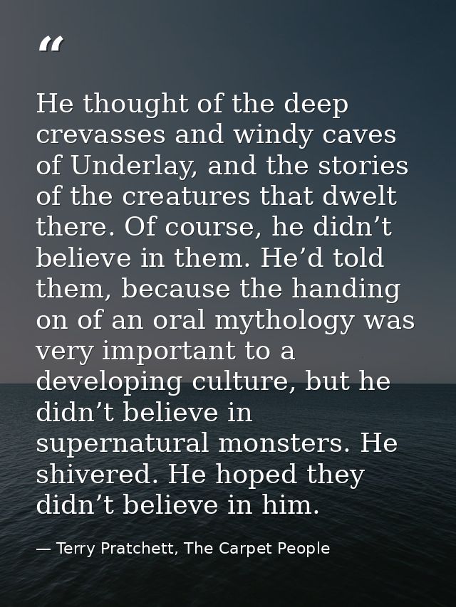 He thought of the deep crevasses and windy caves of Underlay, and the stories of the creatures that dwelt there. Of cour — Terry Pratchett, The Carpet People