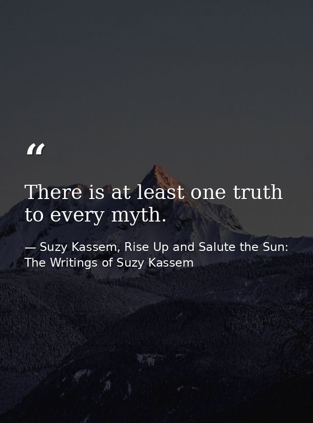 There is at least one truth to every myth. — Suzy Kassem, Rise Up and Salute the Sun: The Writings of Suzy Kassem