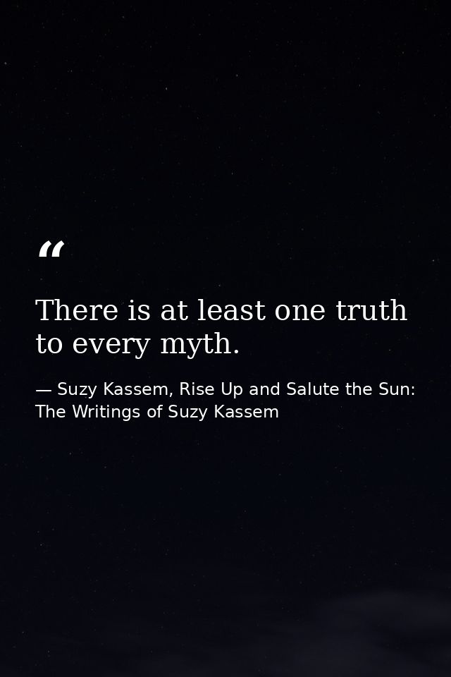 There is at least one truth to every myth. — Suzy Kassem, Rise Up and Salute the Sun: The Writings of Suzy Kassem