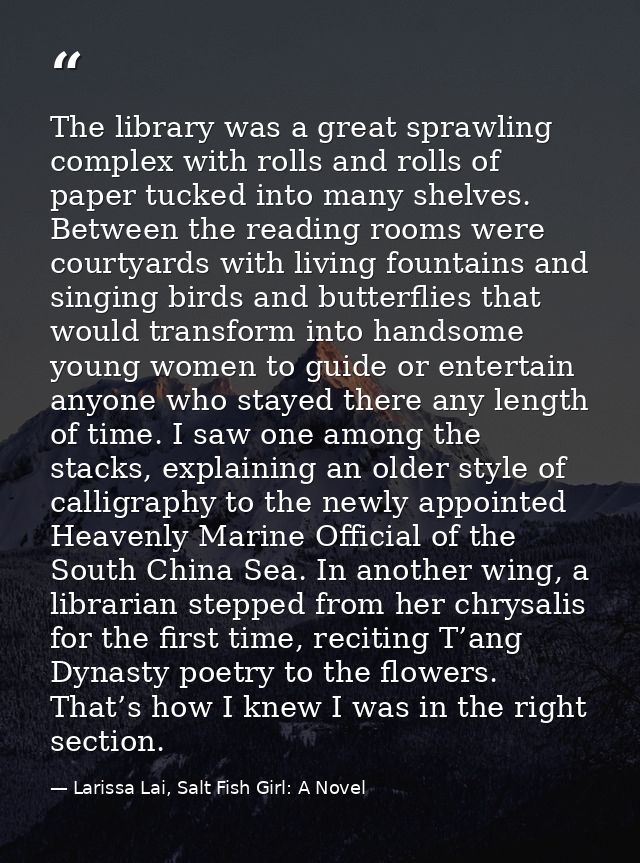 The library was a great sprawling complex with rolls and rolls of paper tucked into many shelves. Between the reading ro — Larissa Lai, Salt Fish Girl: A Novel