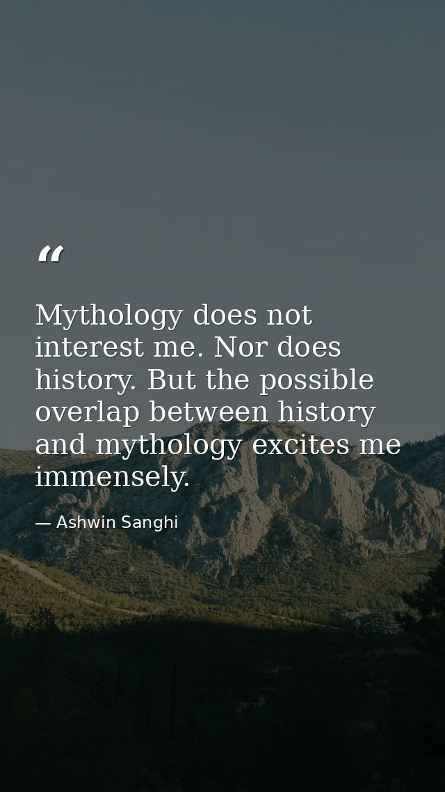 Mythology does not interest me. Nor does history. But the possible overlap between history and mythology excites me imme — Ashwin Sanghi