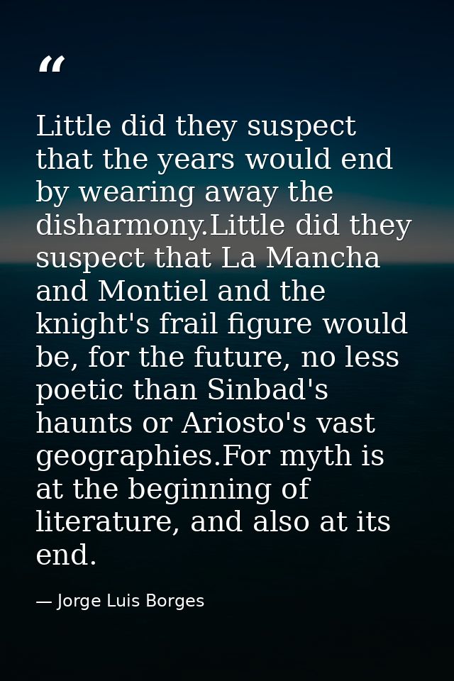 Little did they suspect that the years would end by wearing away the disharmony.Little did they suspect that La Mancha a — Jorge Luis Borges