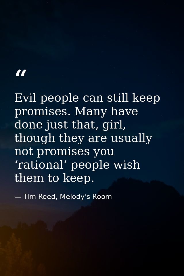 Evil people can still keep promises. Many have done just that, girl, though they are usually not promises you ‘rational’ — Tim Reed, Melody's Room