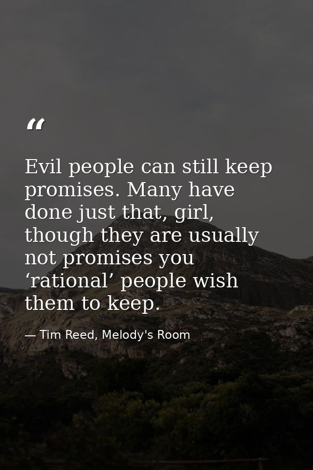 Evil people can still keep promises. Many have done just that, girl, though they are usually not promises you ‘rational’ — Tim Reed, Melody's Room