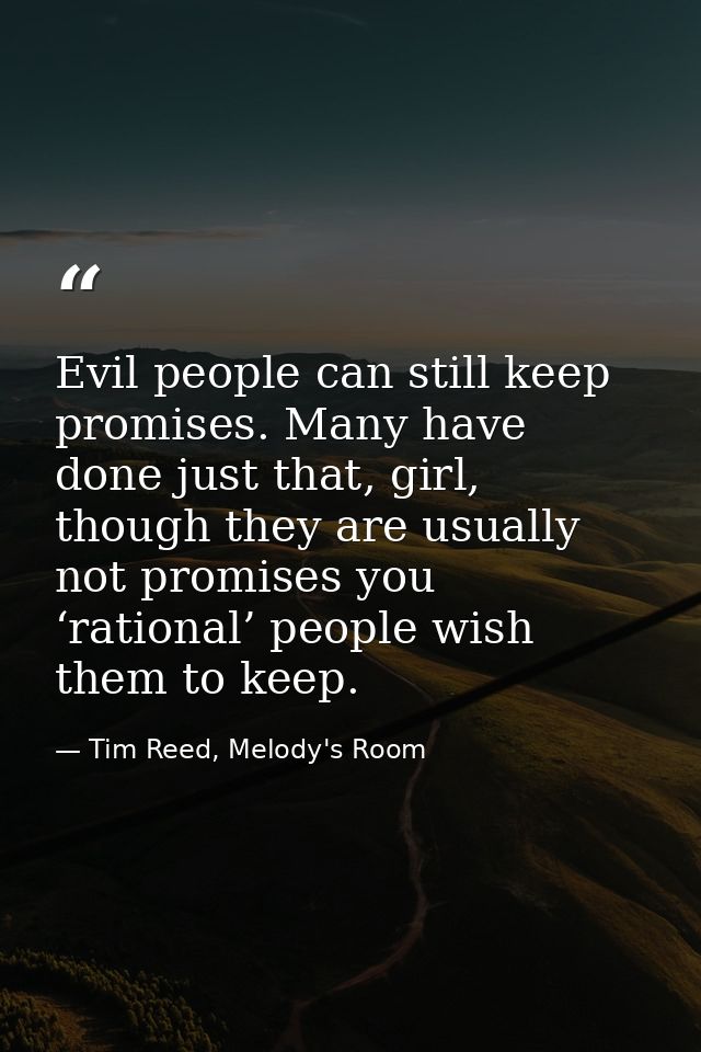 Evil people can still keep promises. Many have done just that, girl, though they are usually not promises you ‘rational’ — Tim Reed, Melody's Room