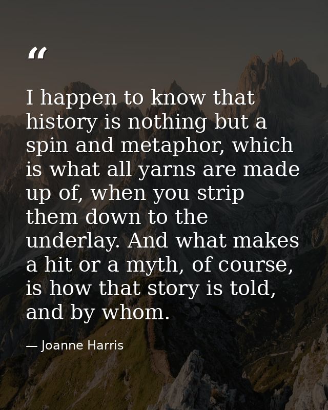 I happen to know that history is nothing but a spin and metaphor, which is what all yarns are made up of, when you strip — Joanne Harris