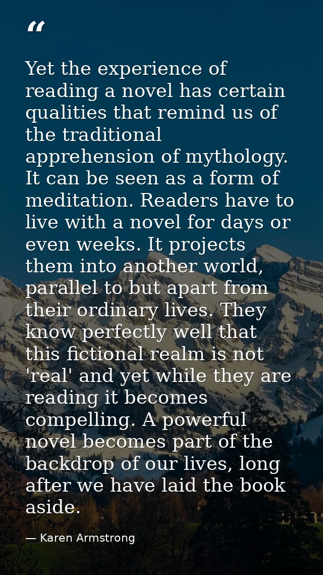 Yet the experience of reading a novel has certain qualities that remind us of the traditional apprehension of mythology. — Karen Armstrong