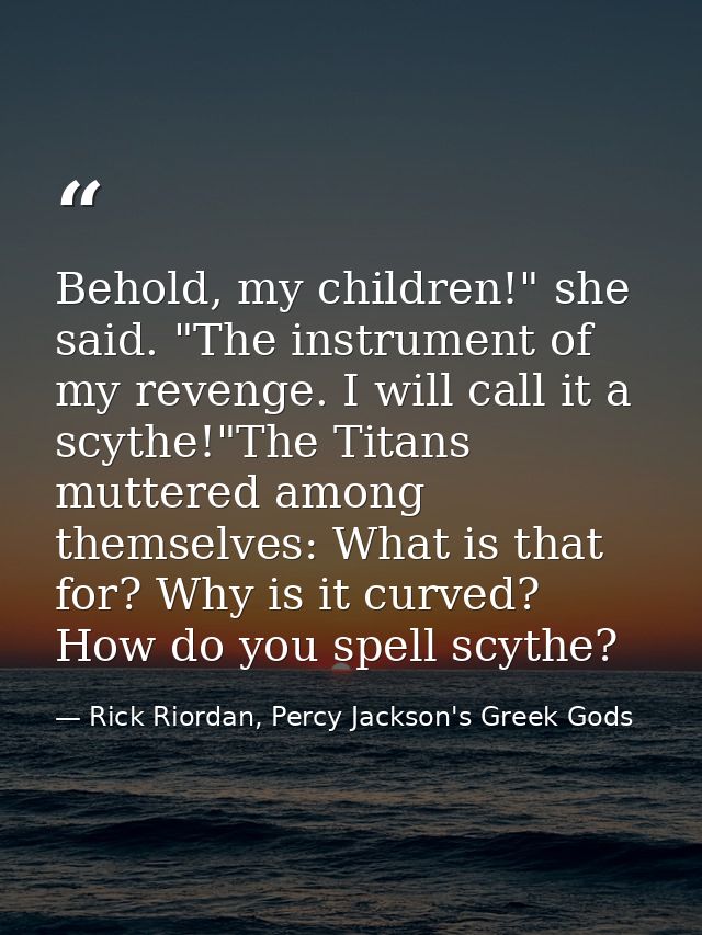 Behold, my children!" she said. "The instrument of my revenge. I will call it a scythe!"The Titans muttered among themse — Rick Riordan, Percy Jackson's Greek Gods