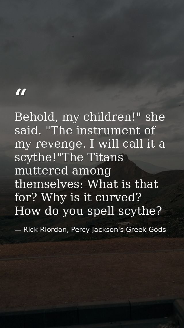 Behold, my children!" she said. "The instrument of my revenge. I will call it a scythe!"The Titans muttered among themse — Rick Riordan, Percy Jackson's Greek Gods