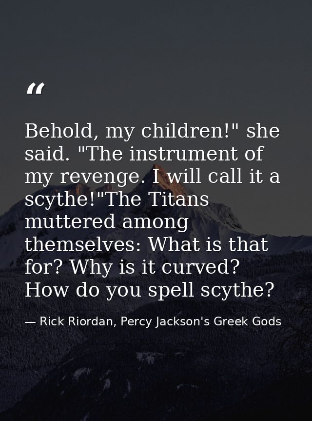 Behold, my children!" she said. "The instrument of my revenge. I will call it a scythe!"The Titans muttered among themse — Rick Riordan, Percy Jackson's Greek Gods