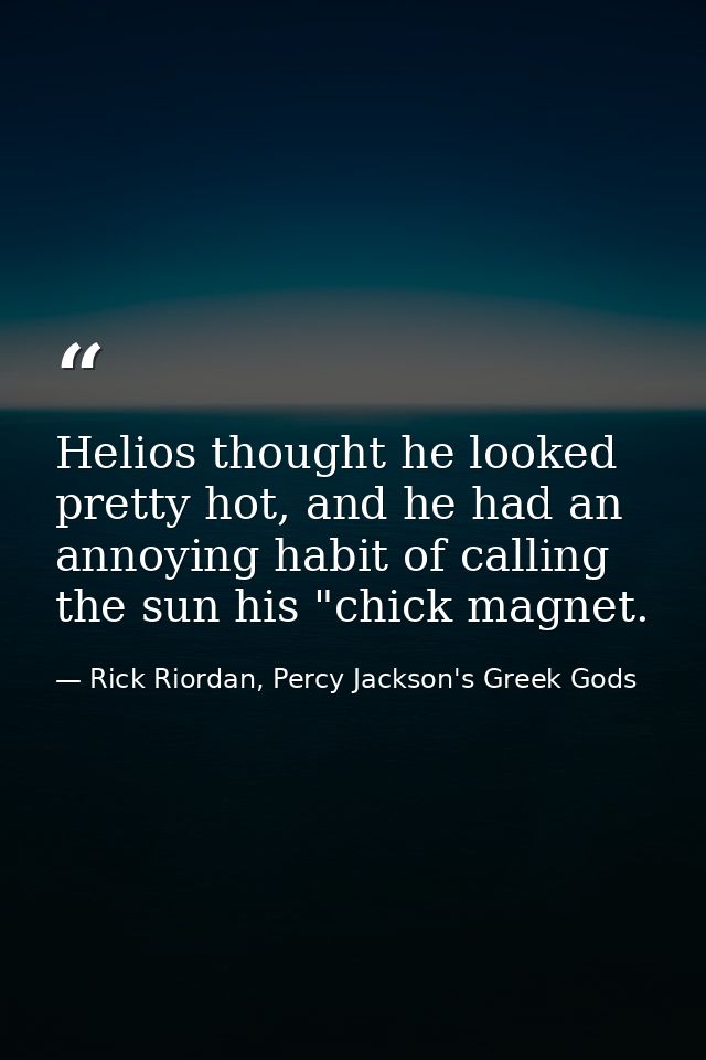 Helios thought he looked pretty hot, and he had an annoying habit of calling the sun his "chick magnet. — Rick Riordan, Percy Jackson's Greek Gods