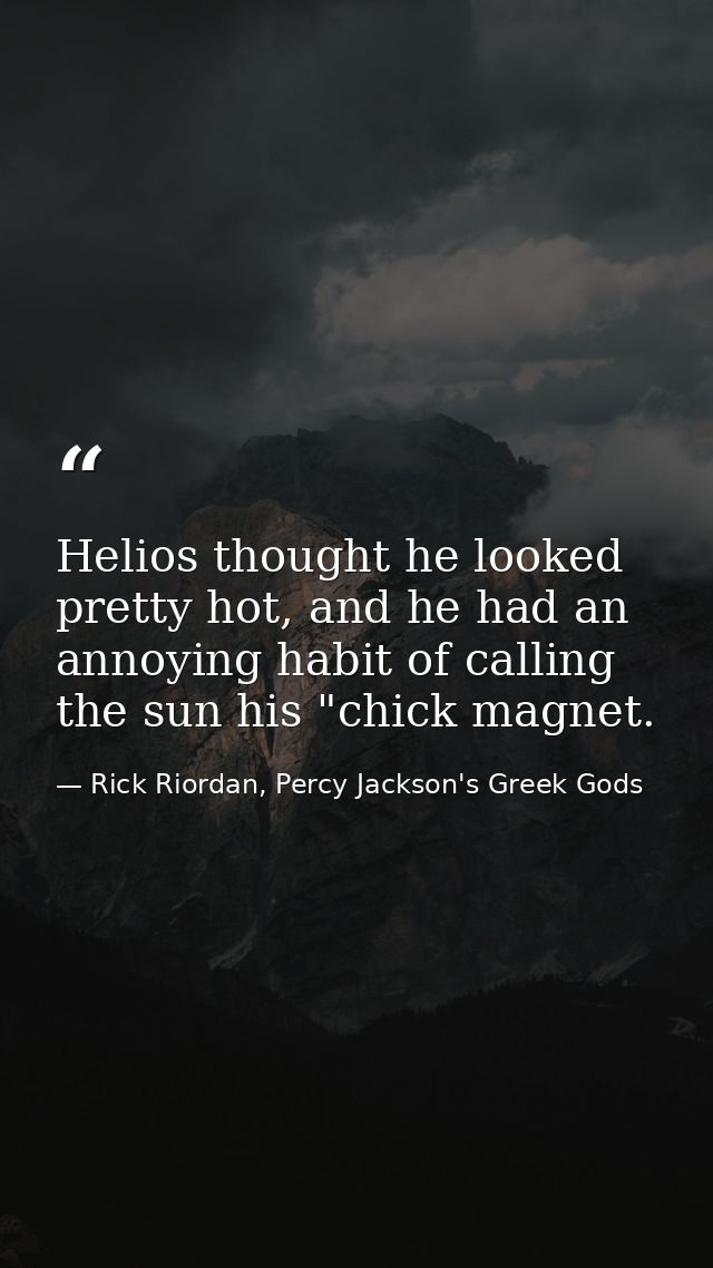 Helios thought he looked pretty hot, and he had an annoying habit of calling the sun his "chick magnet. — Rick Riordan, Percy Jackson's Greek Gods