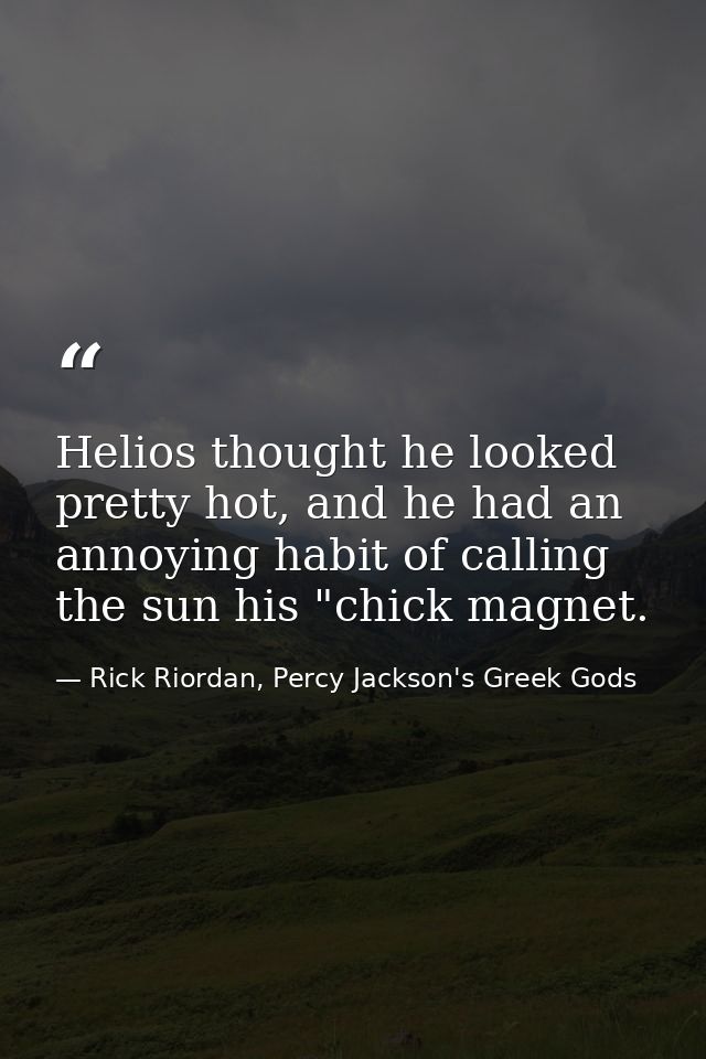 Helios thought he looked pretty hot, and he had an annoying habit of calling the sun his "chick magnet. — Rick Riordan, Percy Jackson's Greek Gods