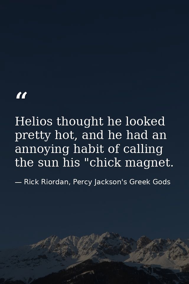 Helios thought he looked pretty hot, and he had an annoying habit of calling the sun his "chick magnet. — Rick Riordan, Percy Jackson's Greek Gods