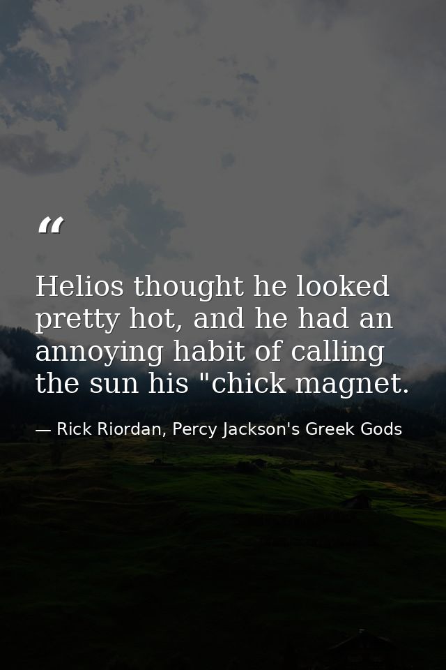 Helios thought he looked pretty hot, and he had an annoying habit of calling the sun his "chick magnet. — Rick Riordan, Percy Jackson's Greek Gods