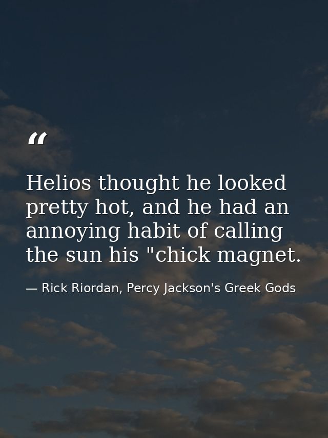 Helios thought he looked pretty hot, and he had an annoying habit of calling the sun his "chick magnet. — Rick Riordan, Percy Jackson's Greek Gods