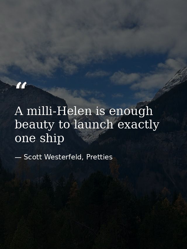 A milli-Helen is enough beauty to launch exactly one ship — Scott Westerfeld, Pretties