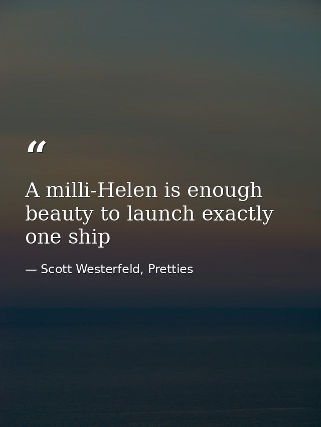 A milli-Helen is enough beauty to launch exactly one ship — Scott Westerfeld, Pretties