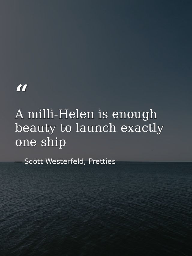 A milli-Helen is enough beauty to launch exactly one ship — Scott Westerfeld, Pretties